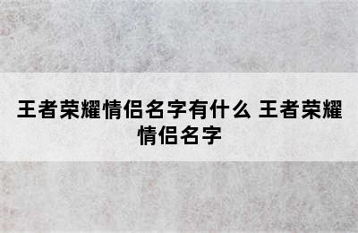 王者荣耀情侣名字有什么 王者荣耀情侣名字